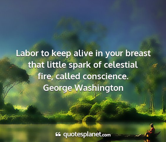 George washington - labor to keep alive in your breast that little...