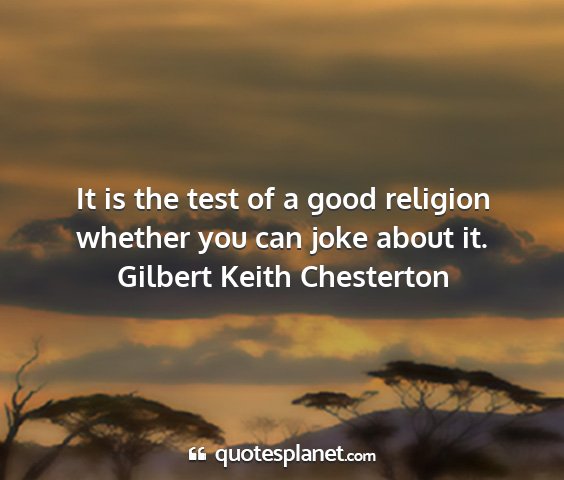 Gilbert keith chesterton - it is the test of a good religion whether you can...
