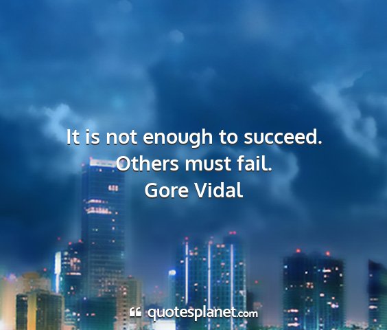Gore vidal - it is not enough to succeed. others must fail....
