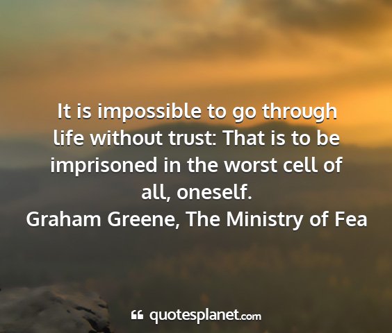 Graham greene, the ministry of fea - it is impossible to go through life without...