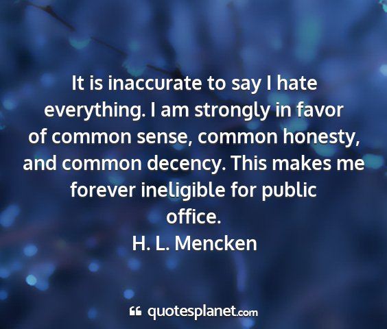 H. l. mencken - it is inaccurate to say i hate everything. i am...