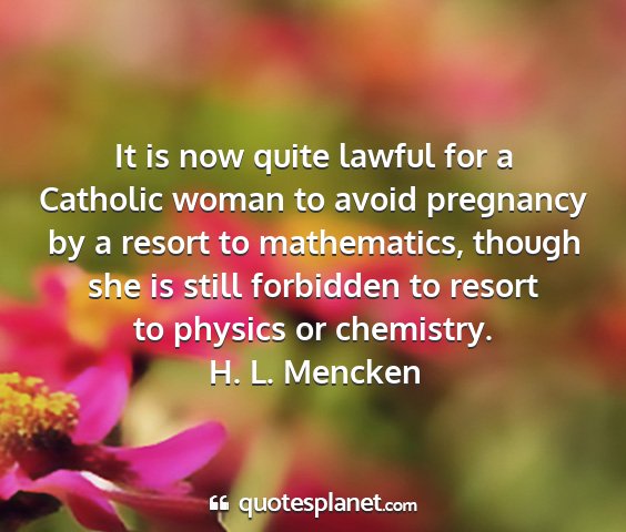 H. l. mencken - it is now quite lawful for a catholic woman to...