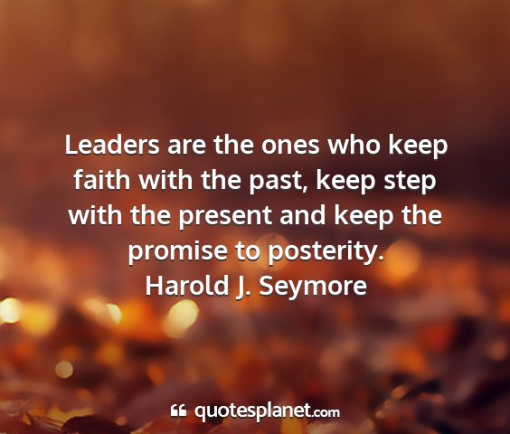 Harold j. seymore - leaders are the ones who keep faith with the...