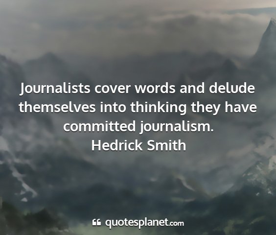 Hedrick smith - journalists cover words and delude themselves...