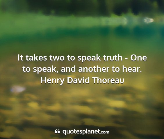 Henry david thoreau - it takes two to speak truth - one to speak, and...