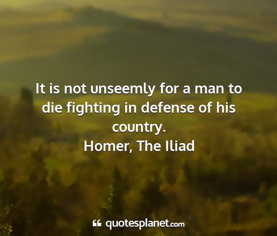 Homer, the iliad - it is not unseemly for a man to die fighting in...