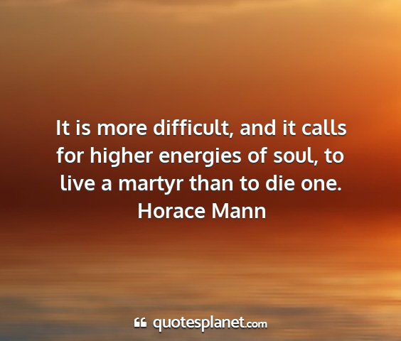 Horace mann - it is more difficult, and it calls for higher...