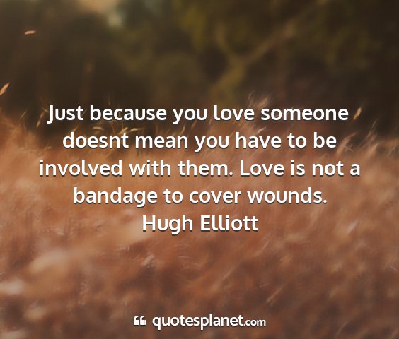Hugh elliott - just because you love someone doesnt mean you...