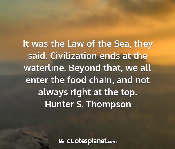 Hunter s. thompson - it was the law of the sea, they said....