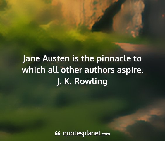 J. k. rowling - jane austen is the pinnacle to which all other...