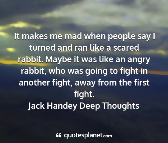 Jack handey deep thoughts - it makes me mad when people say i turned and ran...
