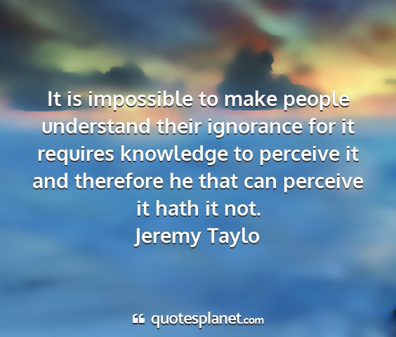 Jeremy taylo - it is impossible to make people understand their...