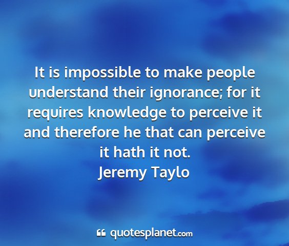 Jeremy taylo - it is impossible to make people understand their...