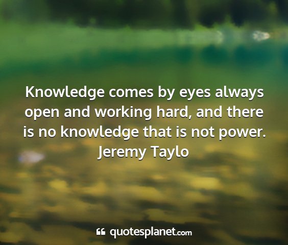 Jeremy taylo - knowledge comes by eyes always open and working...