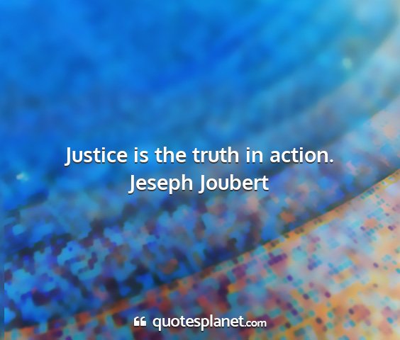 Jeseph joubert - justice is the truth in action....
