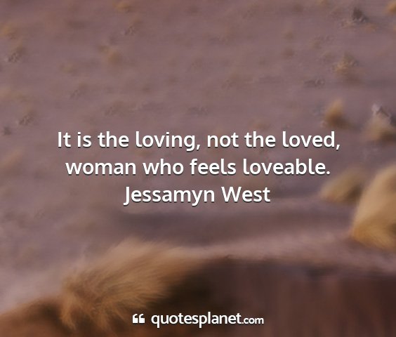 Jessamyn west - it is the loving, not the loved, woman who feels...