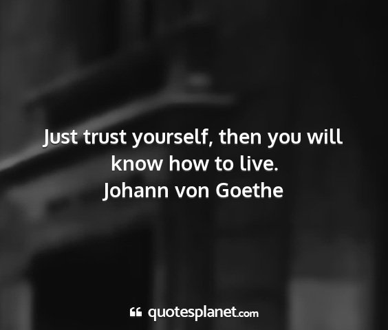 Johann von goethe - just trust yourself, then you will know how to...