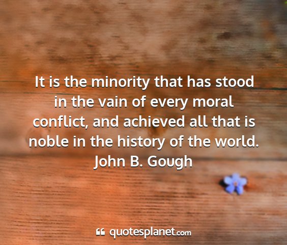 John b. gough - it is the minority that has stood in the vain of...