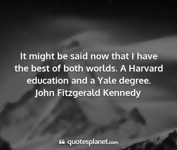 John fitzgerald kennedy - it might be said now that i have the best of both...