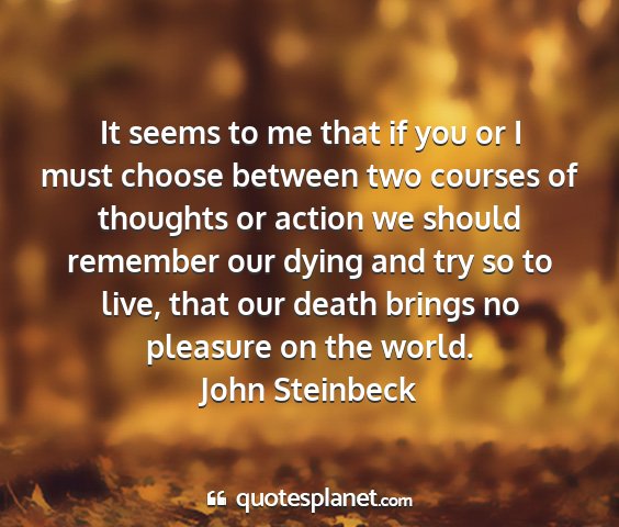 John steinbeck - it seems to me that if you or i must choose...