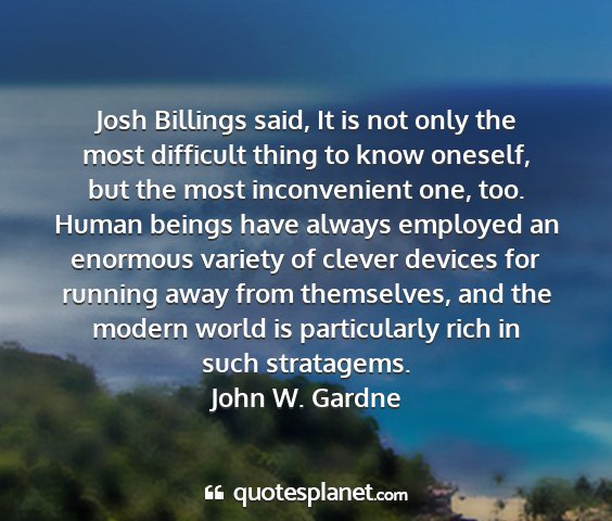 John w. gardne - josh billings said, it is not only the most...