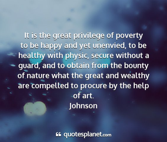 Johnson - it is the great privilege of poverty to be happy...