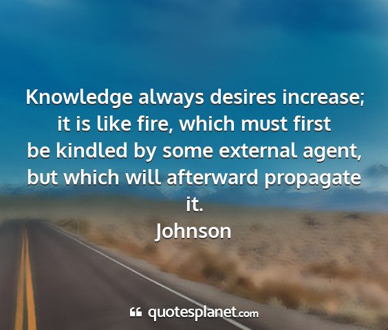 Johnson - knowledge always desires increase; it is like...