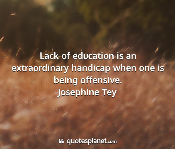 Josephine tey - lack of education is an extraordinary handicap...