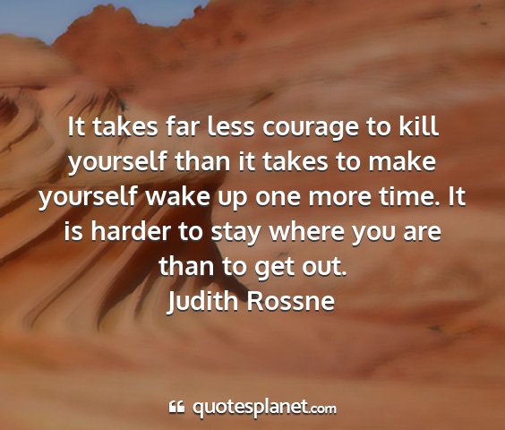 Judith rossne - it takes far less courage to kill yourself than...