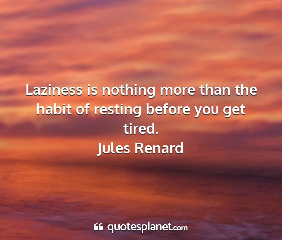 Jules renard - laziness is nothing more than the habit of...