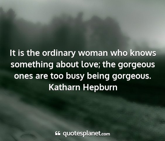 Katharn hepburn - it is the ordinary woman who knows something...