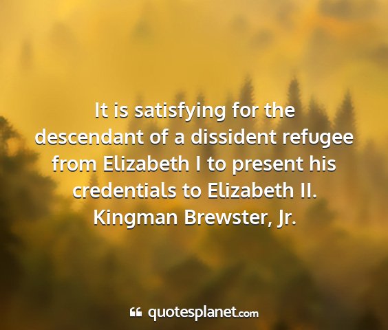 Kingman brewster, jr. - it is satisfying for the descendant of a...