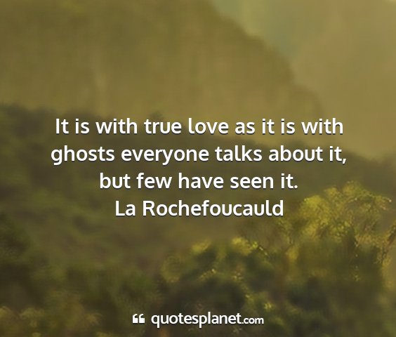 La rochefoucauld - it is with true love as it is with ghosts...