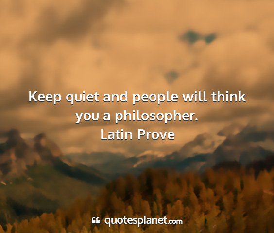 Latin prove - keep quiet and people will think you a...