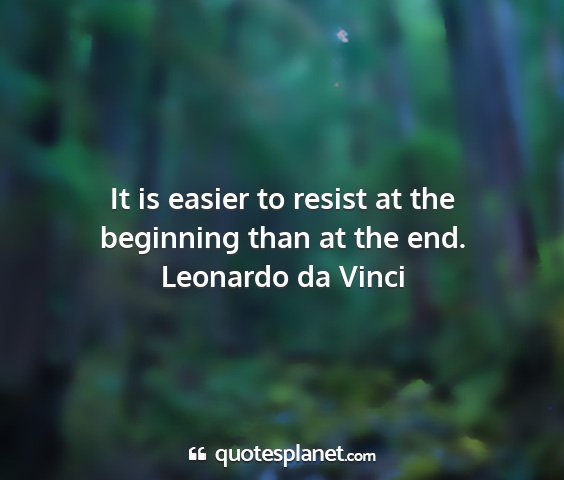 Leonardo da vinci - it is easier to resist at the beginning than at...