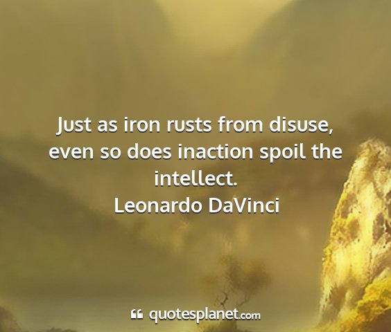 Leonardo davinci - just as iron rusts from disuse, even so does...