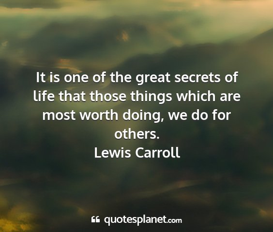 Lewis carroll - it is one of the great secrets of life that those...
