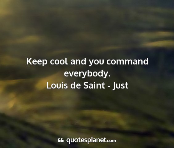 Louis de saint - just - keep cool and you command everybody....