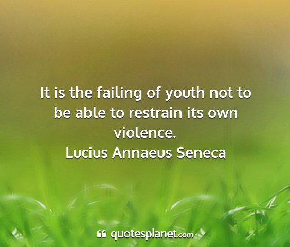 Lucius annaeus seneca - it is the failing of youth not to be able to...