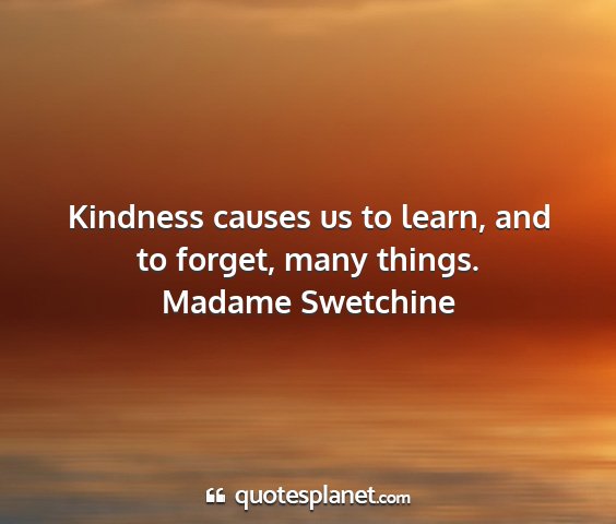 Madame swetchine - kindness causes us to learn, and to forget, many...