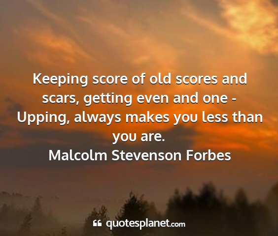 Malcolm stevenson forbes - keeping score of old scores and scars, getting...