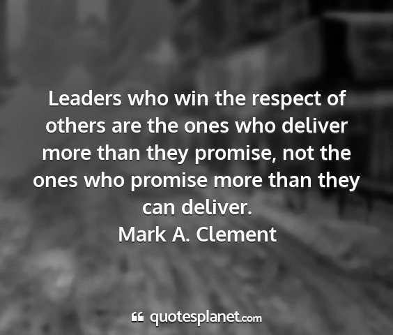 Mark a. clement - leaders who win the respect of others are the...