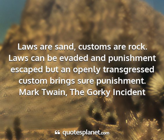 Mark twain, the gorky incident - laws are sand, customs are rock. laws can be...