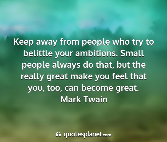 Mark twain - keep away from people who try to belittle your...