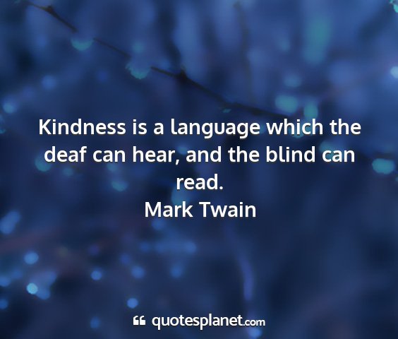 Mark twain - kindness is a language which the deaf can hear,...