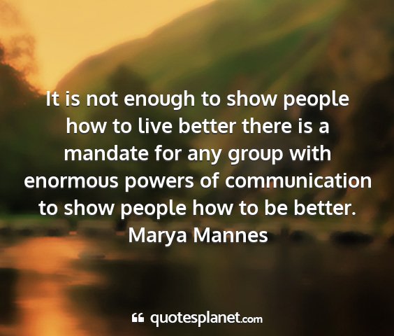 Marya mannes - it is not enough to show people how to live...