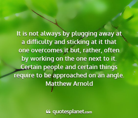 Matthew arnold - it is not always by plugging away at a difficulty...