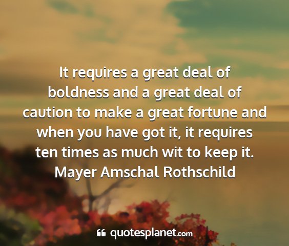 Mayer amschal rothschild - it requires a great deal of boldness and a great...