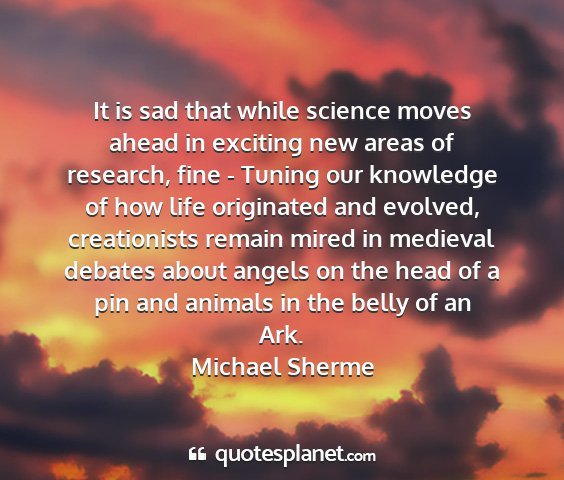 Michael sherme - it is sad that while science moves ahead in...