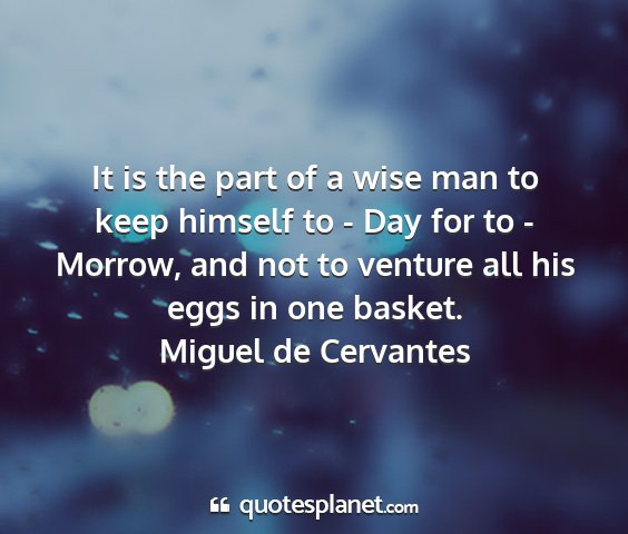 Miguel de cervantes - it is the part of a wise man to keep himself to -...